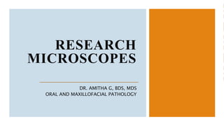 RESEARCH
MICROSCOPES
DR. AMITHA G, BDS, MDS
ORAL AND MAXILLOFACIAL PATHOLOGY
 