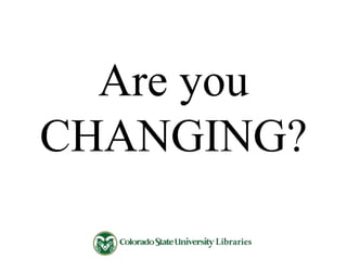 Are you
CHANGING?