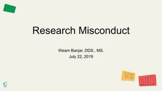 Research Misconduct
Weam Banjar, DDS., MS.
July 22, 2019
 