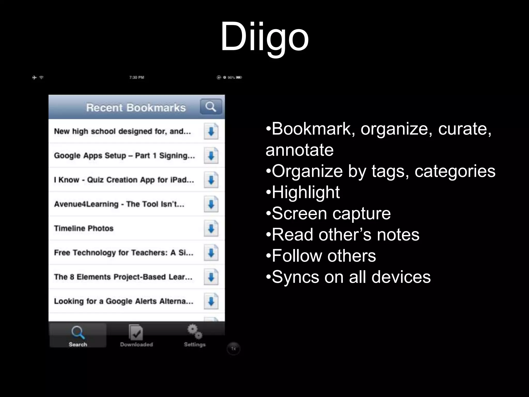 Diigo
•Bookmark, organize, curate,
annotate
•Organize by tags, categories
•Highlight
•Screen capture
•Read other’s notes
•Follow others
•Syncs on all devices

 