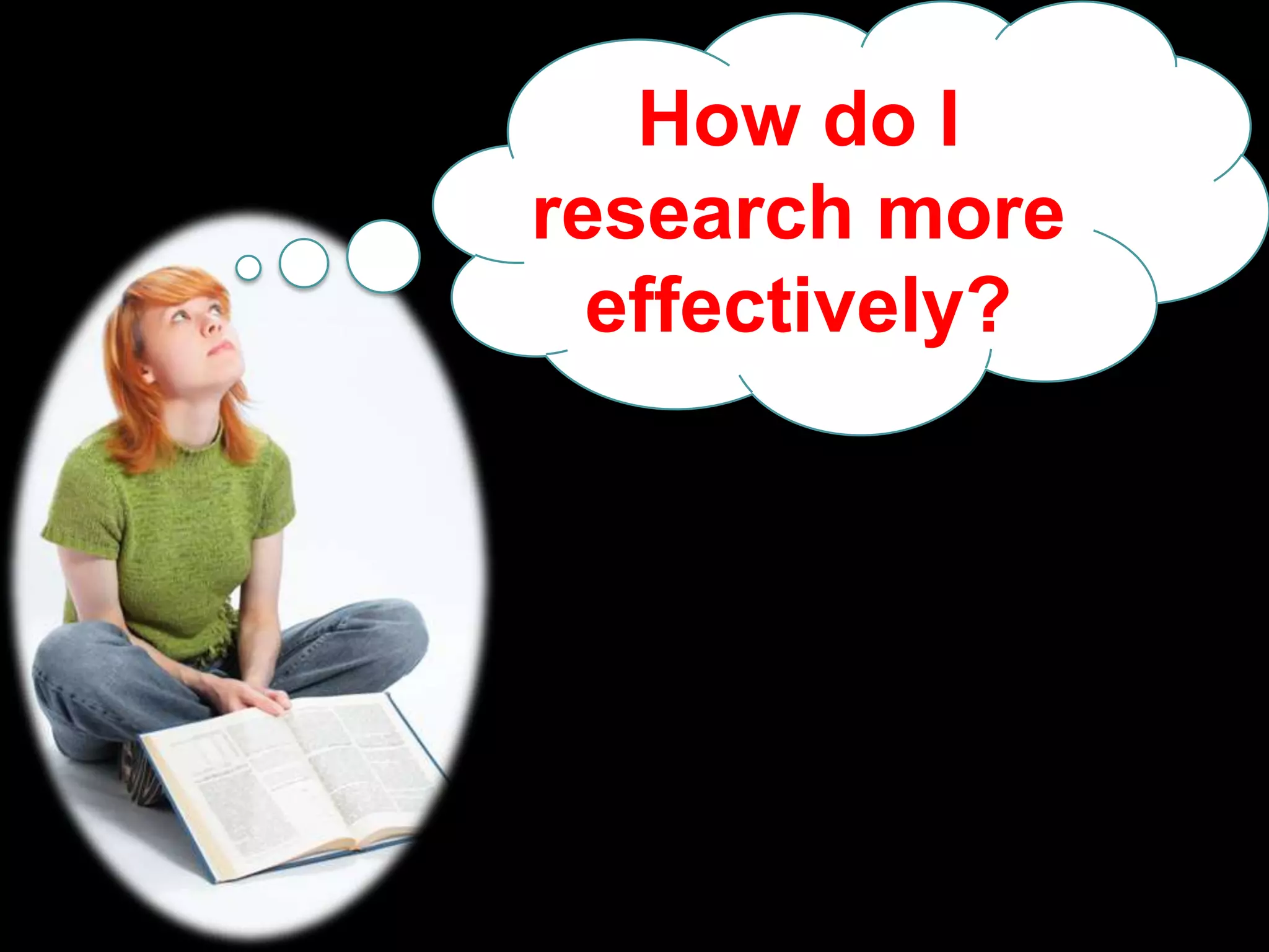 How do I
research more
effectively?

 
