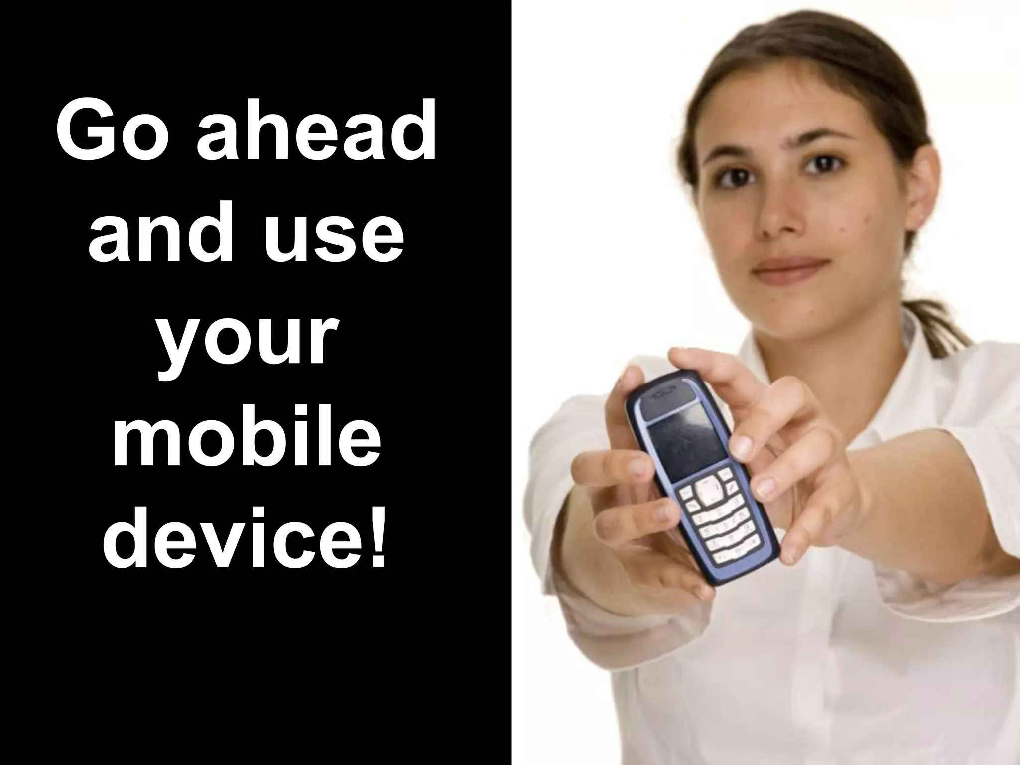 Go ahead
and use
your
mobile
device!

 