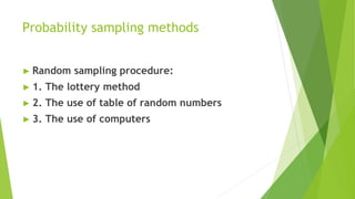 Probability sampling methods
► Random sampling procedure:
► 1. The lottery method
► 2. The use of table of random numbers
► 3. The use of computers
 