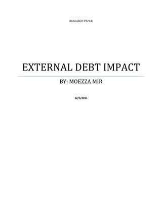RESEARCH PAPER




EXTERNAL DEBT IMPACT
      BY: MOEZZA MIR

            12/5/2011
 