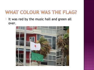 It was red by the music hall and green all
over.
 