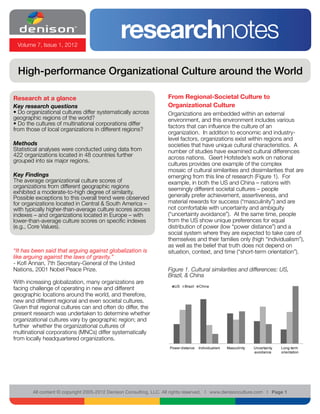 Volume 7, Issue 1, 2012
                                              researchnotes
 High-performance Organizational Culture around the World

Research at a glance                                                From Regional-Societal Culture to
Key research questions                                              Organizational Culture
• Do organizational cultures differ systematically across           Organizations are embedded within an external
geographic regions of the world?                                    environment, and this environment includes various
• Do the cultures of multinational corporations differ              factors that can influence the culture of an
from those of local organizations in different regions?
                                                                    organization. In addition to economic and industry-
                                                                    level factors, organizations exist within regions and
Methods                                                             societies that have unique cultural characteristics. A
Statistical analyses were conducted using data from                 number of studies have examined cultural differences
422 organizations located in 48 countries further                   across nations. Geert Hofstede’s work on national
grouped into six major regions.
                                                                    cultures provides one example of the complex
                                                                    mosaic of cultural similarities and dissimilarities that are
Key Findings                                                        emerging from this line of research (Figure 1). For
The average organizational culture scores of                        example, in both the US and China – nations with
organizations from different geographic regions                     seemingly different societal cultures – people
exhibited a moderate-to-high degree of similarity.
Possible exceptions to this overall trend were observed             generally prefer achievement, assertiveness, and
for organizations located in Central & South America –              material rewards for success (“masculinity”) and are
with typically higher-than-average culture scores across            not comfortable with uncertainty and ambiguity
indexes – and organizations located in Europe – with                (“uncertainty avoidance”). At the same time, people
lower-than-average culture scores on specific indexes               from the US show unique preferences for equal
(e.g., Core Values).                                                distribution of power (low “power distance”) and a
                                                                    social system where they are expected to take care of
                                                                    themselves and their families only (high “individualism”),
                                                                    as well as the belief that truth does not depend on
“It has been said that arguing against globalization is             situation, context, and time (“short-term orientation”).
like arguing against the laws of gravity.”
- Kofi Annan, 7th Secretary-General of the United
Nations, 2001 Nobel Peace Prize.                                    Figure 1. Cultural similarities and differences: US,
                                                                    Brazil, & China
With increasing globalization, many organizations are
                                                                      US    Brazil   China
facing challenge of operating in new and different
geographic locations around the world, and therefore,
new and different regional and even societal cultures.
Given that regional cultures can and often do differ, the
present research was undertaken to determine whether
organizational cultures vary by geographic region; and
further whether the organizational cultures of
multinational corporations (MNCs) differ systematically
from locally headquartered organizations.

                                                                                                                                               	
  
                                                                    Power distance   Individualism   Masculinity   Uncertainty   Long-term
                                                                                                                   avoidance     orientation




        All content © copyright 2005-2012 Denison Consulting, LLC. All rights reserved. l www.denisonculture.com l Page 1
 