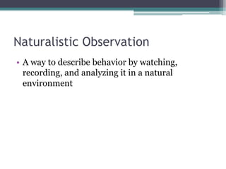 Naturalistic ObservationA way to describe behavior by watching, recording, and analyzing it in a natural environment