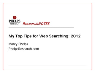 ResearchN OTES
_______________________________________________________________________




My Top Tips for Web Searching: 2012

Marcy Phelps
PhelpsResearch.com
 