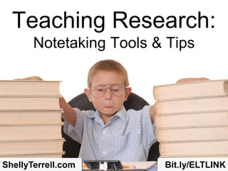 Teaching Research:
Notetaking Tools & Tips
ShellyTerrell.com Bit.ly/ELTLINK
 