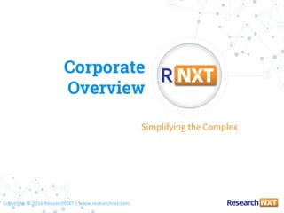 Copyright © 2016 ResearchNXT | www.researchnxt.com
Corporate
Overview
Simplifying the Complex
 