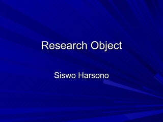Research Object Siswo Harsono 