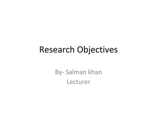 Research Objectives
By- Salman khan
Lecturer
 