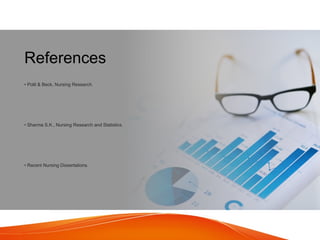 References
• Polit & Beck, Nursing Research.
• Sharma S.K., Nursing Research and Statistics.
• Recent Nursing Dissertations.
 