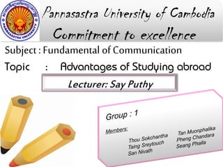 Pannasastra University of Cambodia
         Commitment to excellence
Subject : Fundamental of Communication

             Lecturer: Say Puthy
 