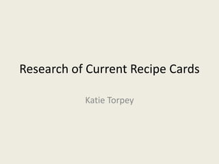 Research of Current Recipe Cards

           Katie Torpey
 