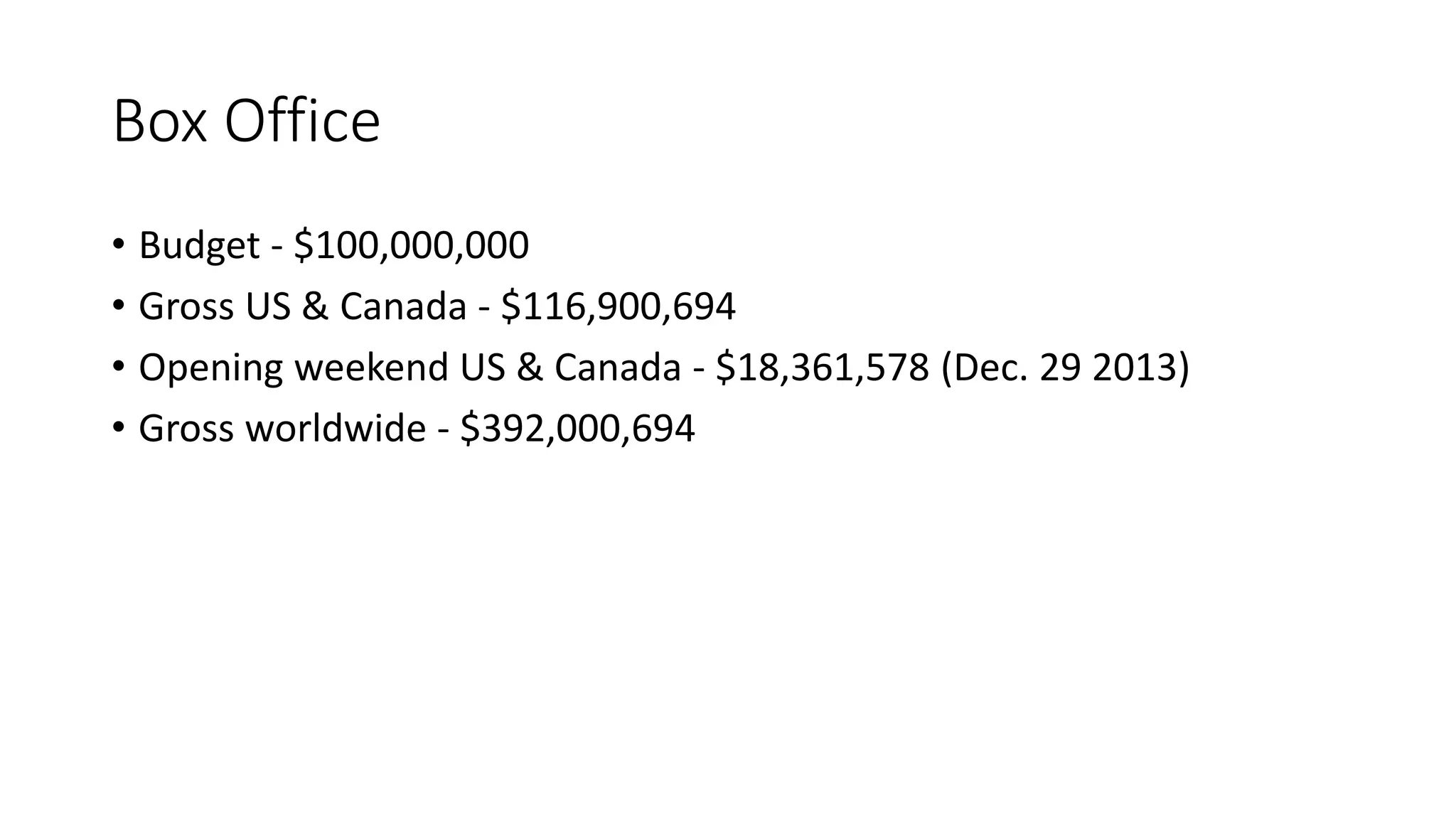 Box Office
• Budget - $100,000,000
• Gross US & Canada - $116,900,694
• Opening weekend US & Canada - $18,361,578 (Dec. 29 2013)
• Gross worldwide - $392,000,694
 