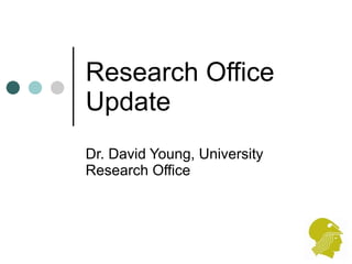 Research Office Update Dr. David Young, University Research Office 