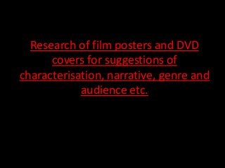 Research of film posters and DVD 
covers for suggestions of 
characterisation, narrative, genre and 
audience etc. 
 