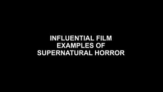INFLUENTIAL FILM
EXAMPLES OF
SUPERNATURAL HORROR
 