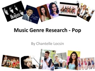 Music Genre Research - Pop
By Chantelle Locsin

 