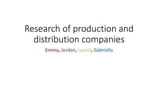 Research of production and
distribution companies
Emma, Jordan, Laurel, Gabriella
 