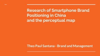 Research of Smartphone Brand
Positioning in China
and the perceptual map
Theo Paul Santana - Brand and Management
 