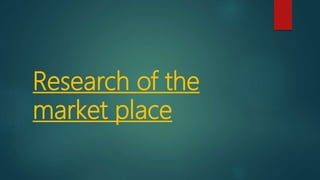 Research of the
market place
 