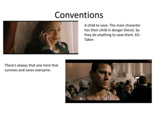 Conventions 
A child to save- The main character 
has their child in danger (hero). So 
they do anything to save them. EG - 
Taken 
There’s always that one hero that 
survives and saves everyone. 
