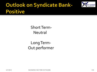 Short Term-
              Neutral

            Long Term-
           Out performer



6/5/2012   BANKING SECTOR OUTLOOK   110
 