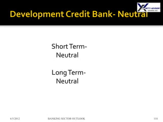 Short Term-
              Neutral

             Long Term-
              Neutral



6/5/2012   BANKING SECTOR OUTLOOK   118
 