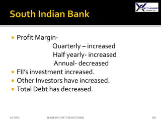     Profit Margin-
                  Quarterly – increased
                  Half yearly- increased
                  Annual- decreased
    FII’s investment increased.
    Other Investors have increased.
    Total Debt has decreased.


6/5/2012       BANKING SECTOR OUTLOOK      120
 