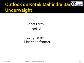 Short Term-
               Neutral

            Long Term-
           Under performer



6/5/2012   BANKING SECTOR OUTLOOK   126
 
