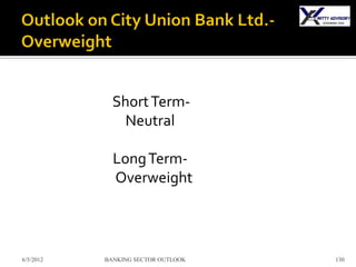 Short Term-
               Neutral

             Long Term-
             Overweight



6/5/2012   BANKING SECTOR OUTLOOK   130
 