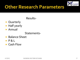Results-
    Quarterly
    Half yearly
    Annual
              Statements-
 Balance Sheet
 P&L
 Cash Flow




6/5/2012           BANKING SECTOR OUTLOOK   17
 
