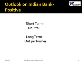 Short Term-
              Neutral

            Long Term-
           Out performer



6/5/2012   BANKING SECTOR OUTLOOK   98
 