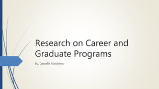 Research on Career and
Graduate Programs
By: Danielle Matthews
 