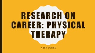 RESEARCH ON
CAREER: PHYSICAL
THERAPY
A B BY J O N E S
 