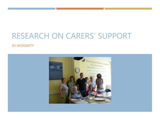 RESEARCH ON CARERS’ SUPPORT 
JO MORIARTY 
 