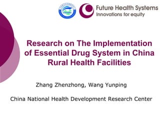 Research on The Implementation of Essential Drug Systemin China Rural Health Facilities Zhang Zhenzhong, Wang Yunping China National Health Development Research Center 