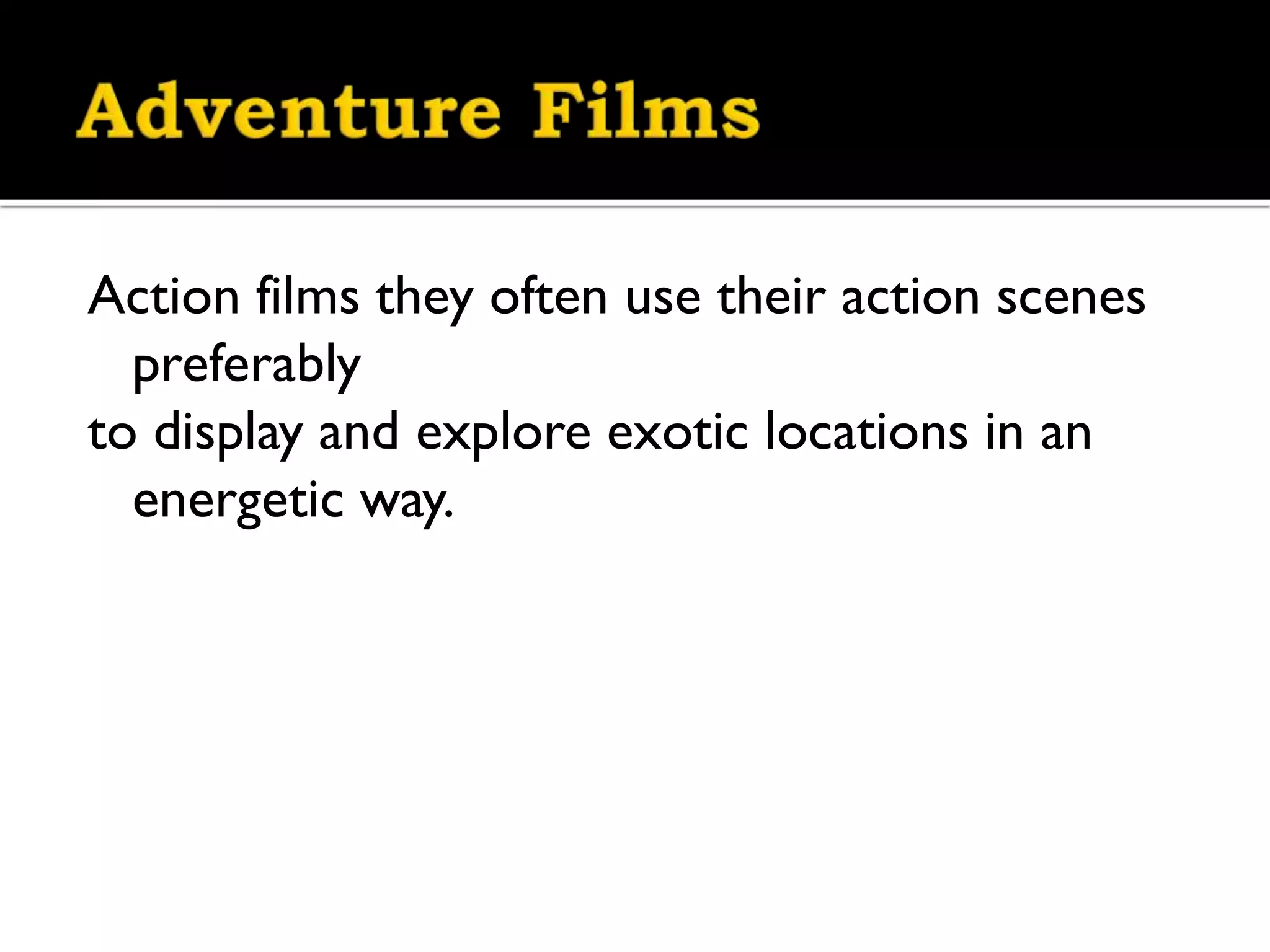 Action films they often use their action scenes
preferably
to display and explore exotic locations in an
energetic way.