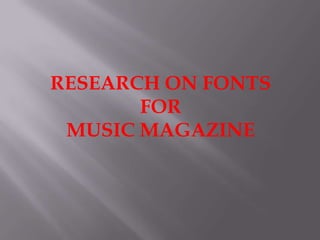 RESEARCH ON FONTS
FOR
MUSIC MAGAZINE

 