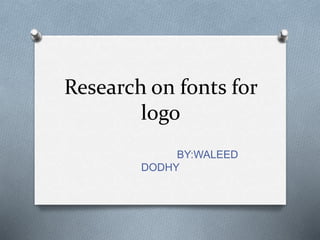 Research on fonts for 
logo 
BY:WALEED 
DODHY 
 