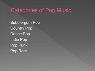 Bubble-gum Pop 
Country Pop 
Dance Pop 
Indie Pop 
Pop Punk 
Pop Rock 
 