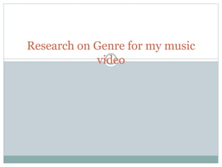 Research on Genre for my music 
video 
 