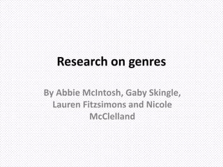 Research on genres
By Abbie McIntosh, Gaby Skingle,
Lauren Fitzsimons and Nicole
McClelland
 