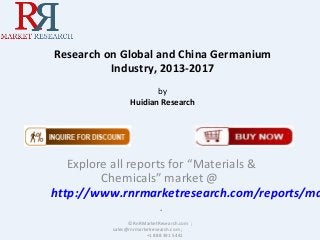 Research on Global and China Germanium
Industry, 2013-2017
by
Huidian Research
Explore all reports for “Materials &
Chemicals” market @
http://www.rnrmarketresearch.com/reports/ma
.
© RnRMarketResearch.com ;
sales@rnrmarketresearch.com ;
+1 888 391 5441
 