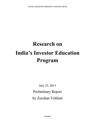 CENTRAL DEPOSITORY COMPANY OF PAKISTAN LIMITED
INTERNAL
Research on
India’s Investor Education
Program
July 25, 2013
Preliminary Report
by Zeeshan Valliani
 