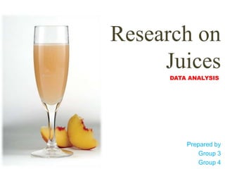 Research on
     Juices
     DATA ANALYSIS




         Prepared by
             Group 3
             Group 4
 