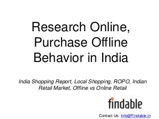 Research Online,
Purchase Offline
Behavior in India
Contact Us: Info@Findable.in
India Shopping Report, Local Shopping, ROPO, Indian
Retail Market, Offline vs Online Retail
 