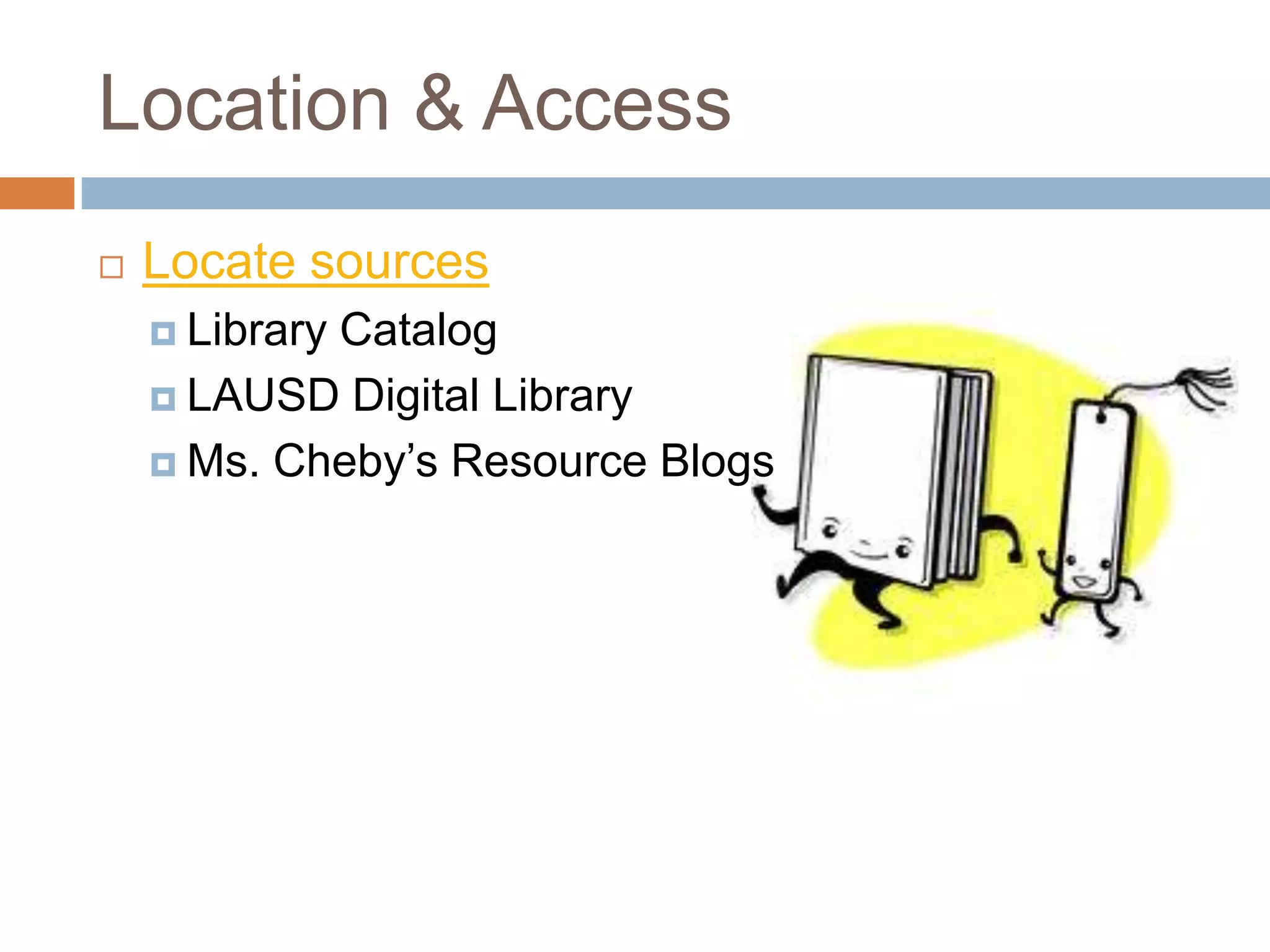 Location & Access
   Locate sources
     Library
            Catalog
     LAUSD Digital Library

     Ms. Cheby’s Resource Blogs
 